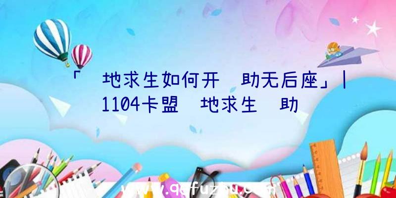 「绝地求生如何开辅助无后座」|1104卡盟绝地求生辅助